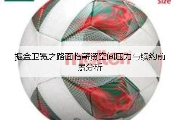 掘金卫冕之路面临薪资空间压力与续约前景分析